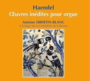 Haendel – Oeuvres Inédites pour Orgue / Antoine Sibertin-Blanc à l’Orgue de la Cathédrale de Lisbonne - CD